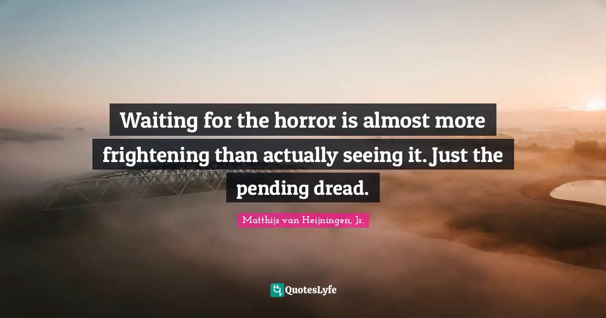 Pending Quotes: "Waiting for the horror is almost more frightening than actually seeing it. Just the pending dread."