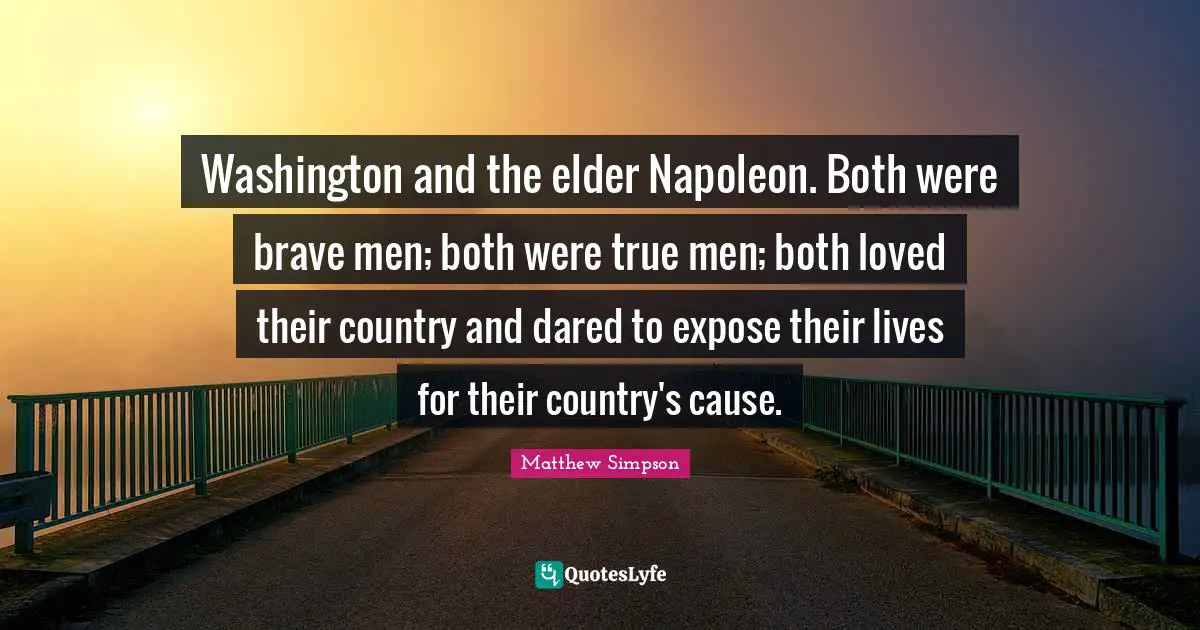 Matthew Simpson Quotes: "Washington and the elder Napoleon. Both were brave men; both were true men; both loved their country and dared to expose their lives for their country's cause."