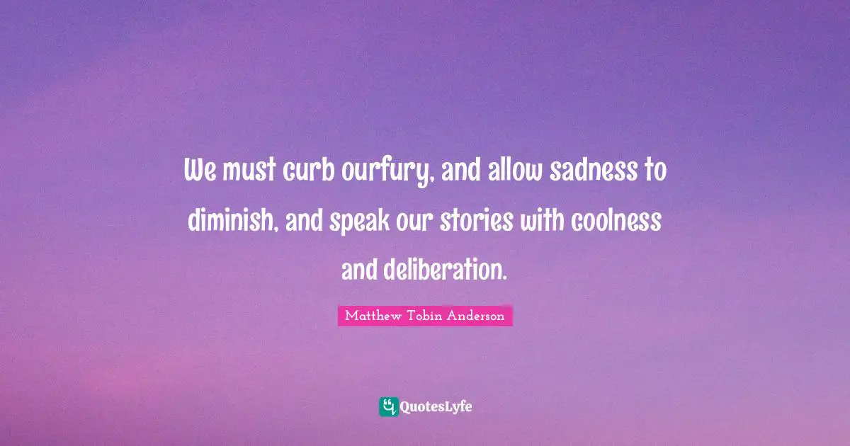 Curb Quotes: "We must curb ourfury, and allow sadness to diminish, and speak our stories with coolness and deliberation."
