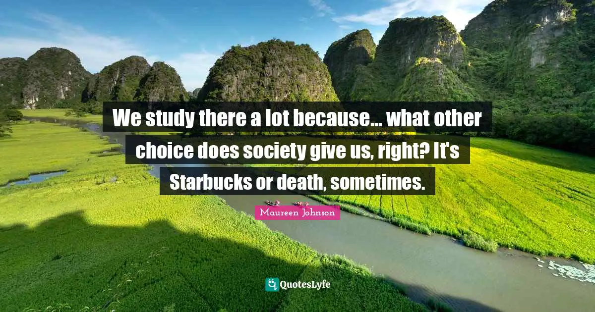Starbucks Quotes: "We study there a lot because... what other choice does society give us, right? It's Starbucks or death, sometimes."