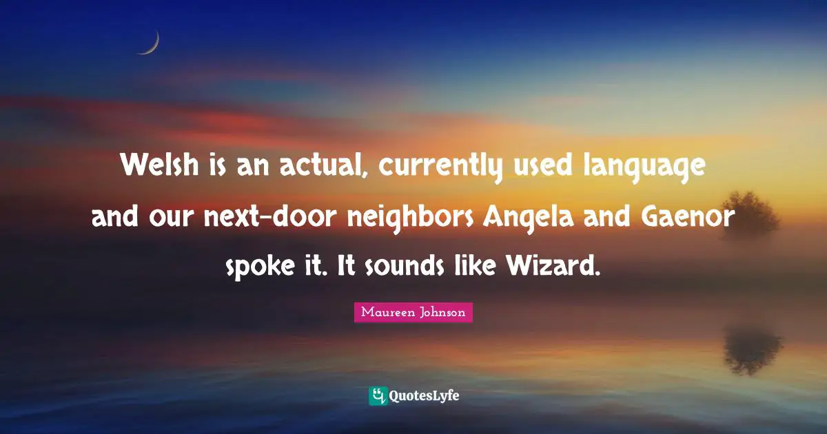 Welsh Quotes: "Welsh is an actual, currently used language and our next-door neighbors Angela and Gaenor spoke it. It sounds like Wizard."