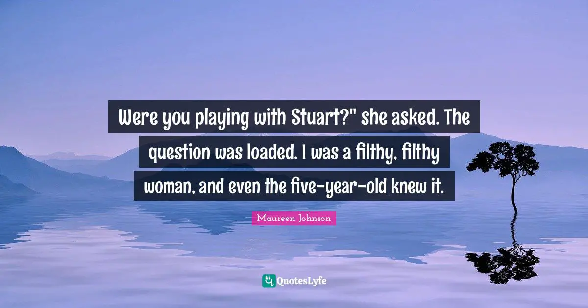 Were you playing with Stuart?" she asked. The question was loaded. I was a filthy, filthy woman, and even the five-year-old knew it.
