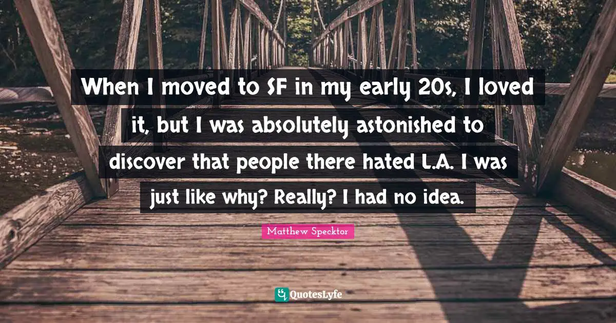 When I moved to SF in my early 20s, I loved it, but I was absolutely astonished to discover that people there hated L.A. I was just like why? Really? I had no idea.