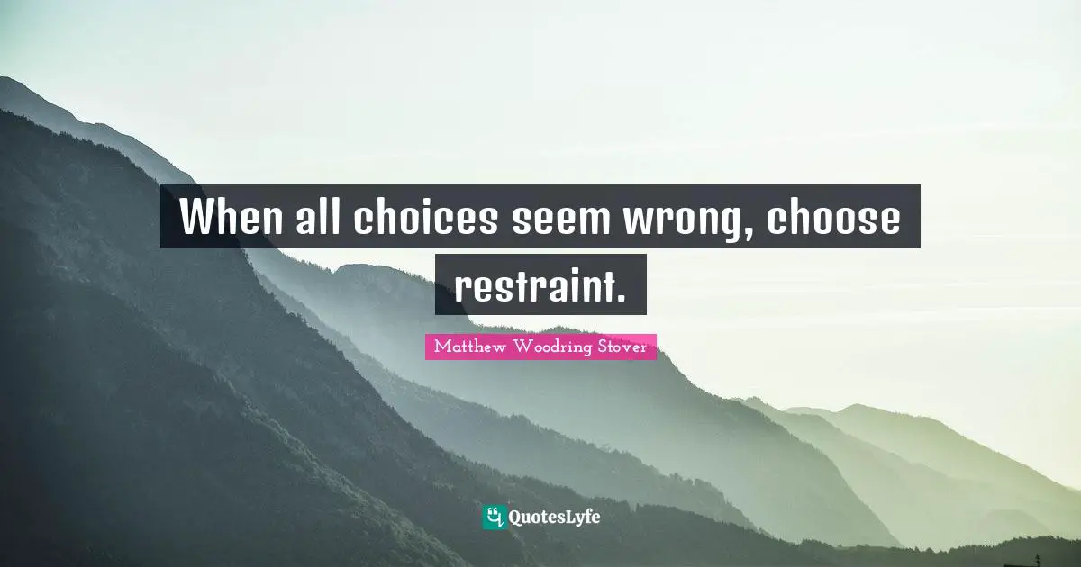 When all choices seem wrong, choose restraint.