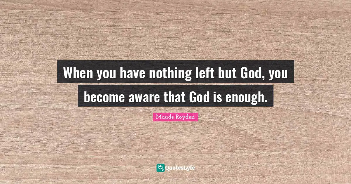 When you have nothing left but God, you become aware that God is enough.