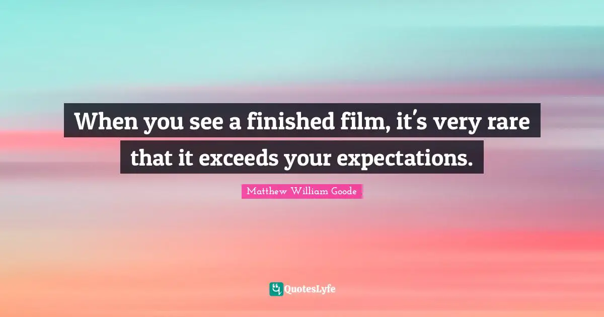 When you see a finished film, it's very rare that it exceeds your expectations.
