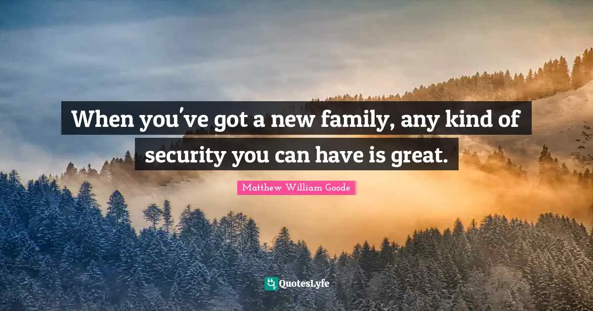 When you've got a new family, any kind of security you can have is great.