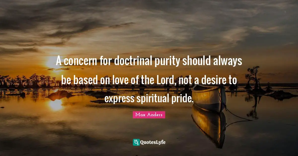 A concern for doctrinal purity should always be based on love of the Lord, not a desire to express spiritual pride.