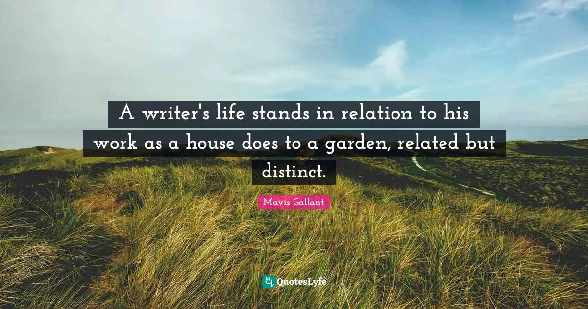A writer's life stands in relation to his work as a house does to a garden, related but distinct.