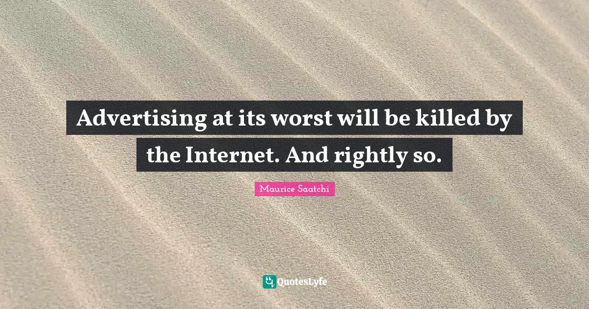 Advertising at its worst will be killed by the Internet. And rightly so.
