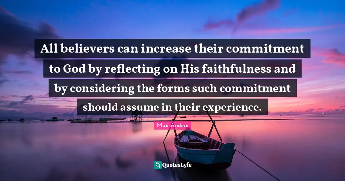 All believers can increase their commitment to God by reflecting on His faithfulness and by considering the forms such commitment should assume in their experience.
