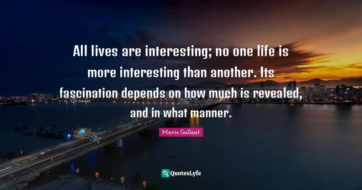 All lives are interesting; no one life is more interesting than another. Its fascination depends on how much is revealed, and in what manner.