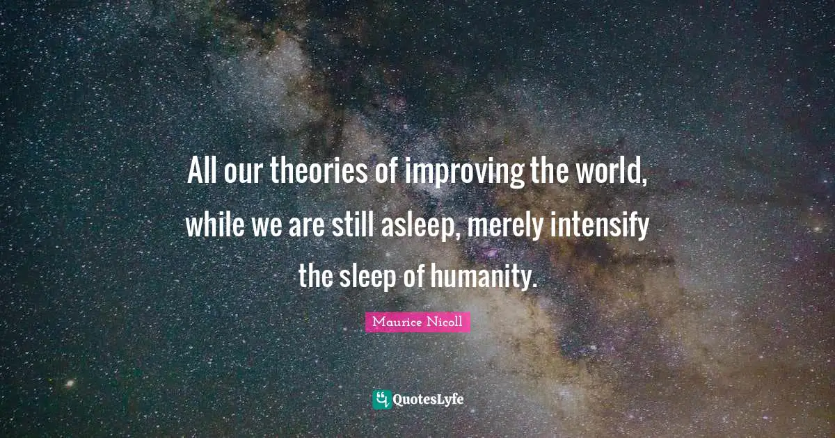 Improving Quotes: "All our theories of improving the world, while we are still asleep, merely intensify the sleep of humanity."