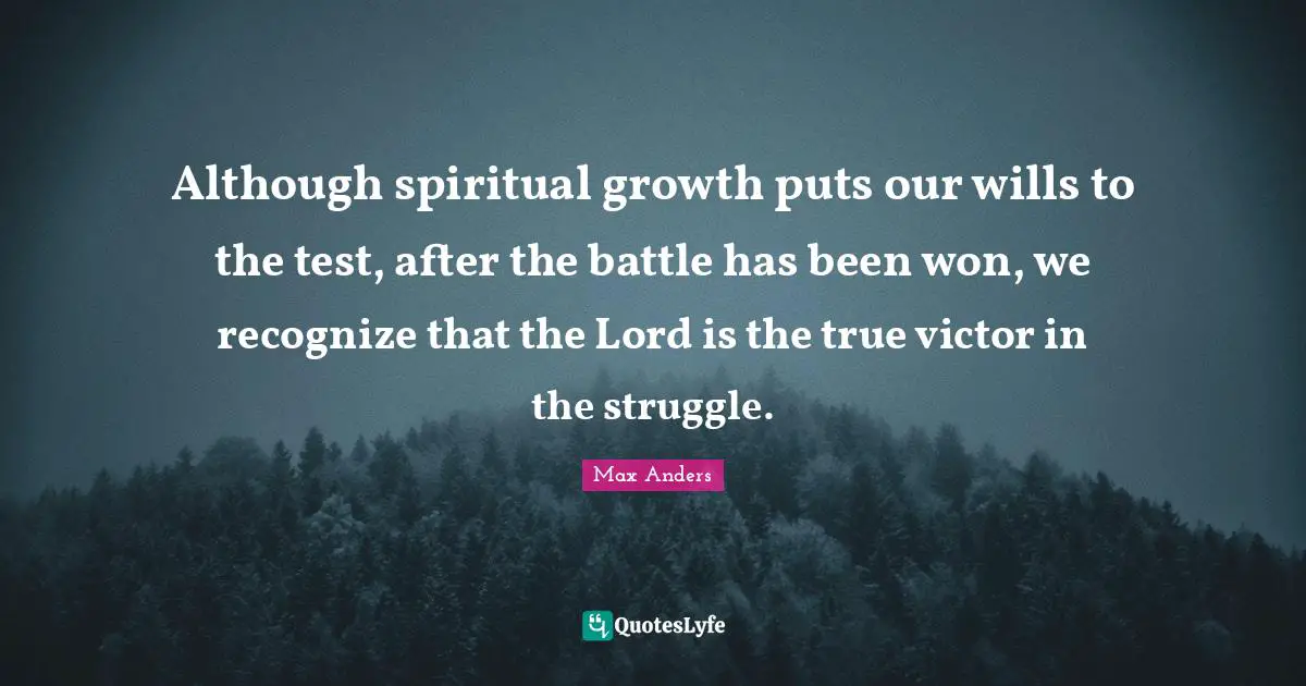 Although spiritual growth puts our wills to the test, after the battle has been won, we recognize that the Lord is the true victor in the struggle.