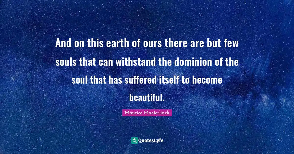 And on this earth of ours there are but few souls that can withstand the dominion of the soul that has suffered itself to become beautiful.