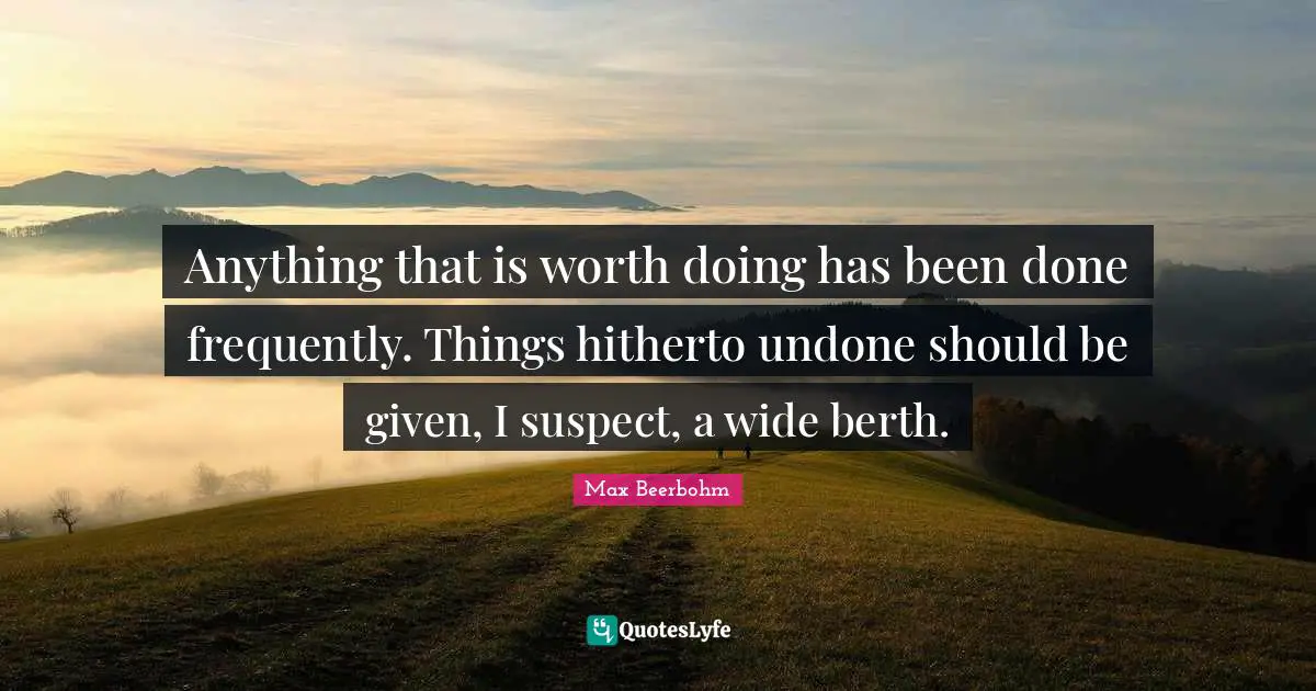 Anything that is worth doing has been done frequently. Things hitherto undone should be given, I suspect, a wide berth.