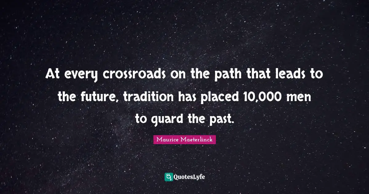 At every crossroads on the path that leads to the future, tradition has placed 10,000 men to guard the past.