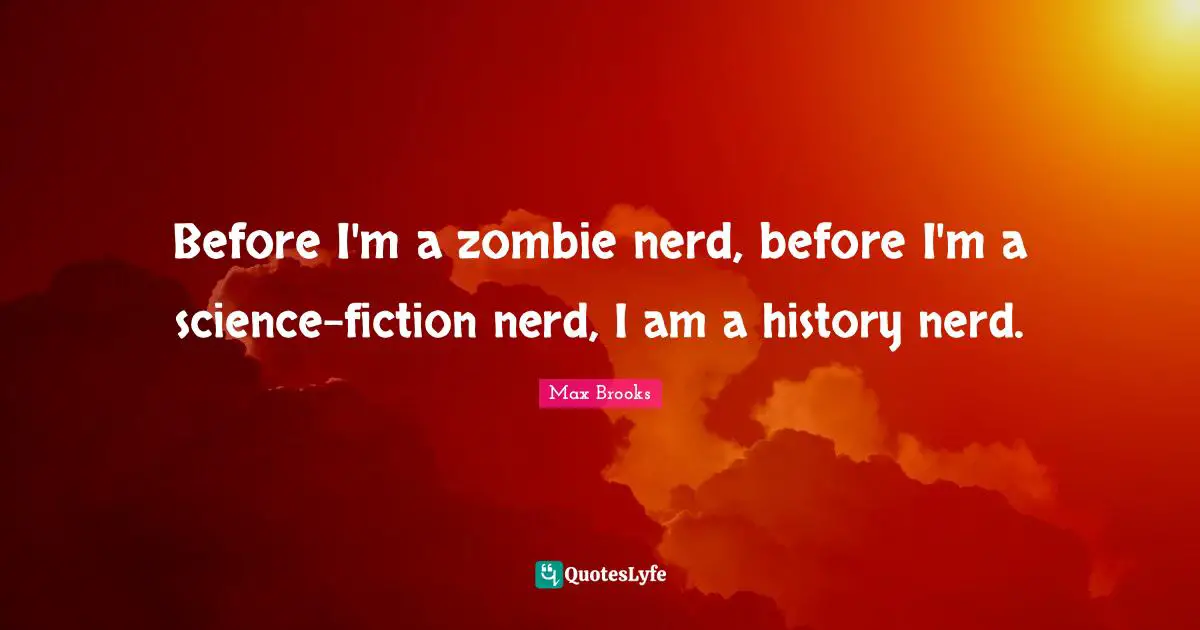Before I'm a zombie nerd, before I'm a science-fiction nerd, I am a history nerd.