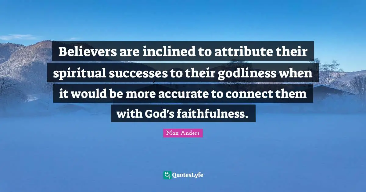 Believers are inclined to attribute their spiritual successes to their godliness when it would be more accurate to connect them with God's faithfulness.