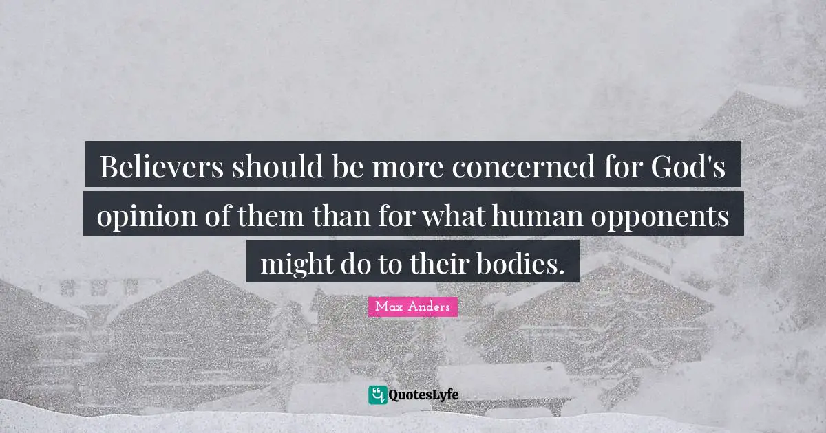 Believers should be more concerned for God's opinion of them than for what human opponents might do to their bodies.