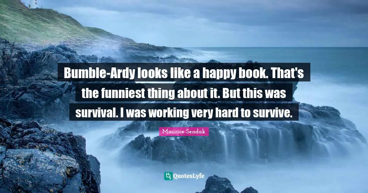 Bumble-Ardy looks like a happy book. That's the funniest thing about it. But this was survival. I was working very hard to survive.
