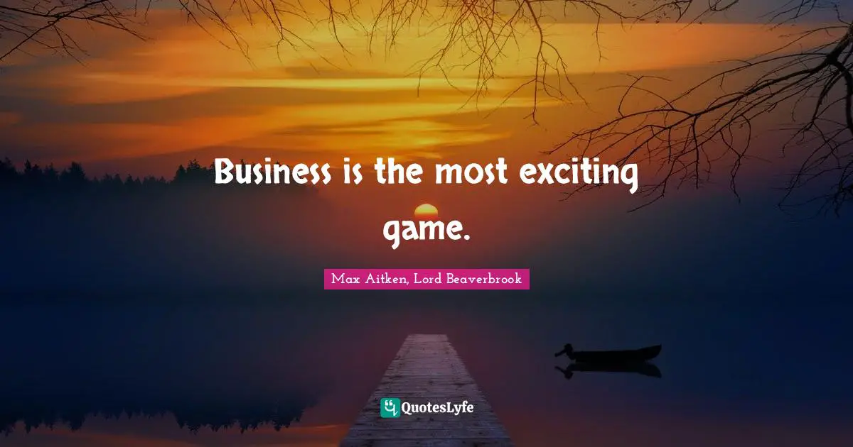 Business is the most exciting game.