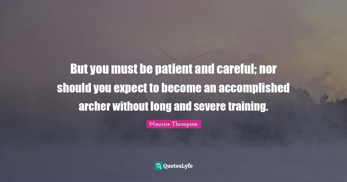 But you must be patient and careful; nor should you expect to become an accomplished archer without long and severe training.