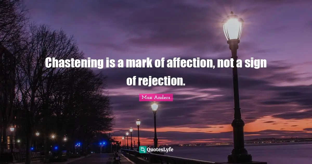 Chastening is a mark of affection, not a sign of rejection.