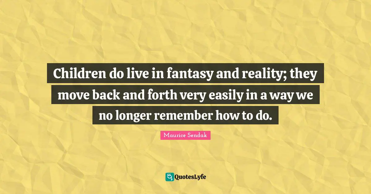 Fantasy Quotes: "Children do live in fantasy and reality; they move back and forth very easily in a way we no longer remember how to do."