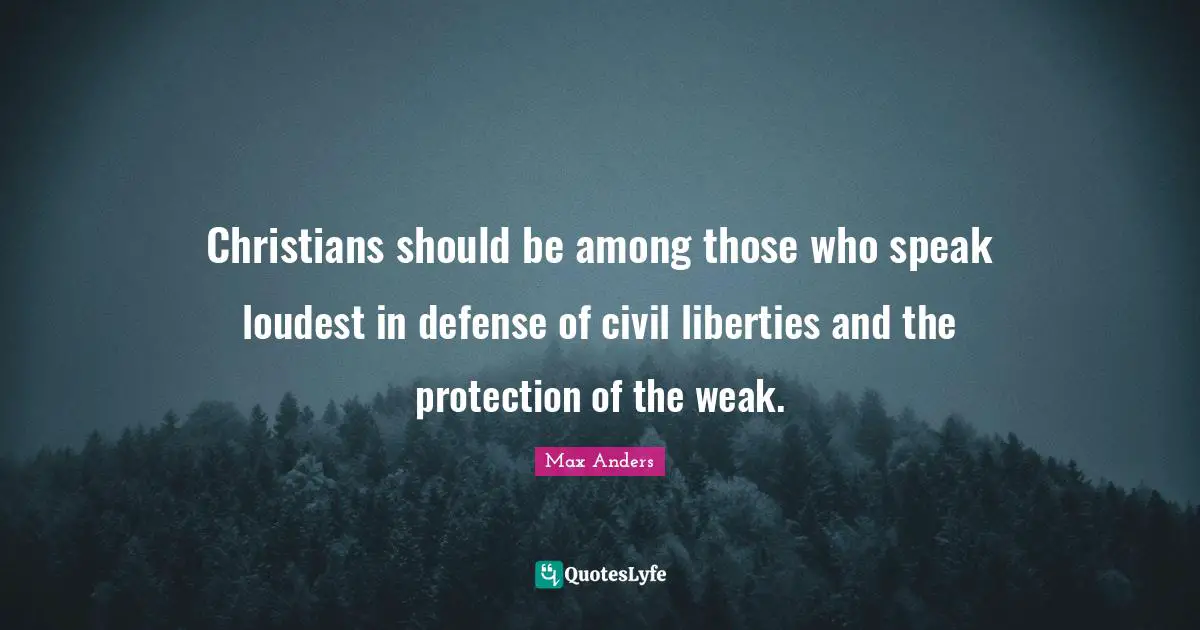 Christians should be among those who speak loudest in defense of civil liberties and the protection of the weak.
