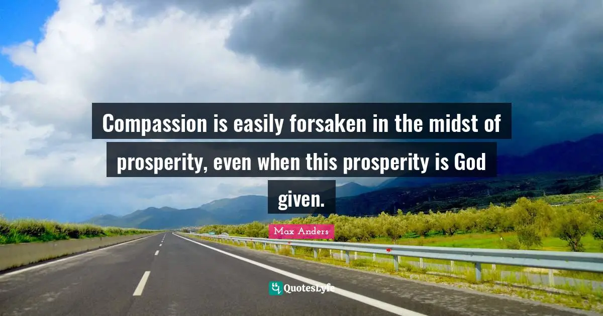Compassion is easily forsaken in the midst of prosperity, even when this prosperity is God given.