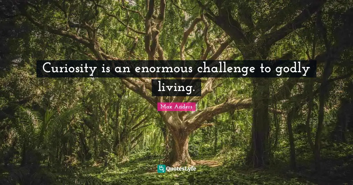 Curiosity is an enormous challenge to godly living.