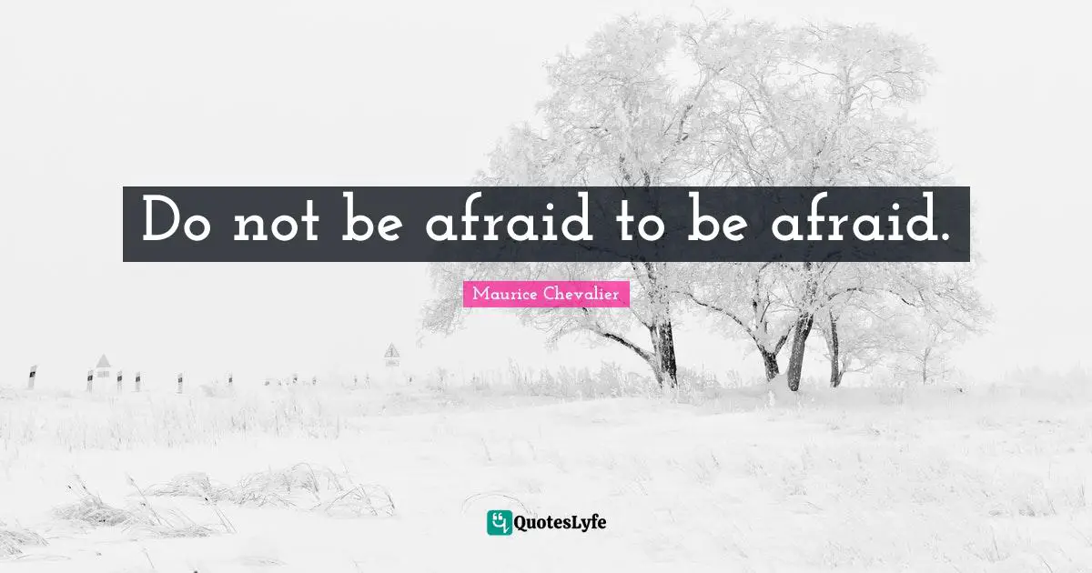 Maurice Chevalier Quotes: "Do not be afraid to be afraid."
