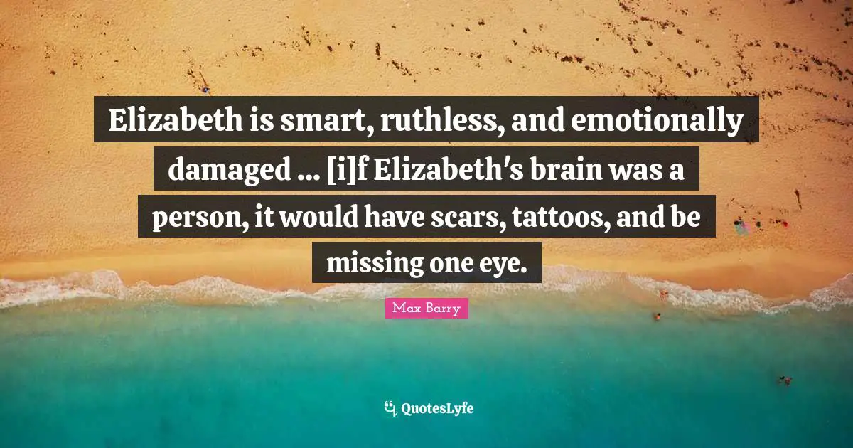 Elizabeth is smart, ruthless, and emotionally damaged ... [i]f Elizabeth's brain was a person, it would have scars, tattoos, and be missing one eye.