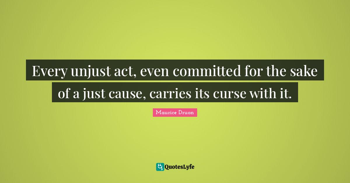Every unjust act, even committed for the sake of a just cause, carries its curse with it.