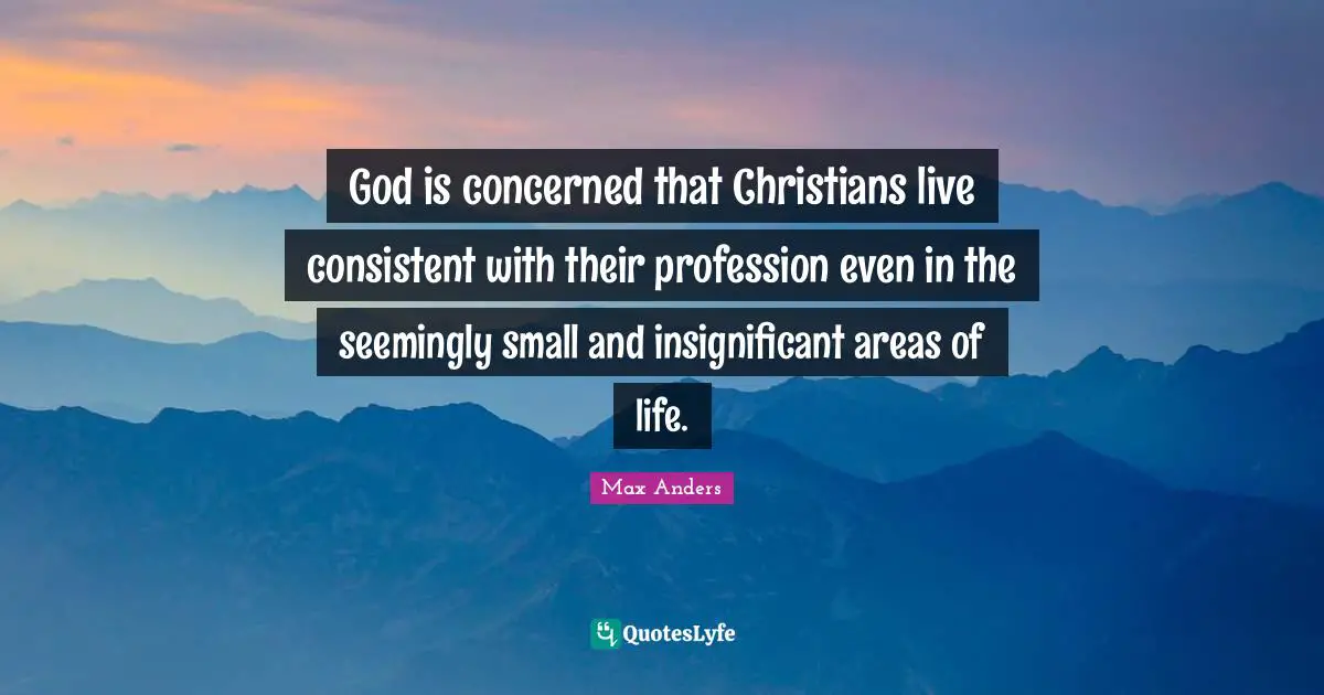God is concerned that Christians live consistent with their profession even in the seemingly small and insignificant areas of life.