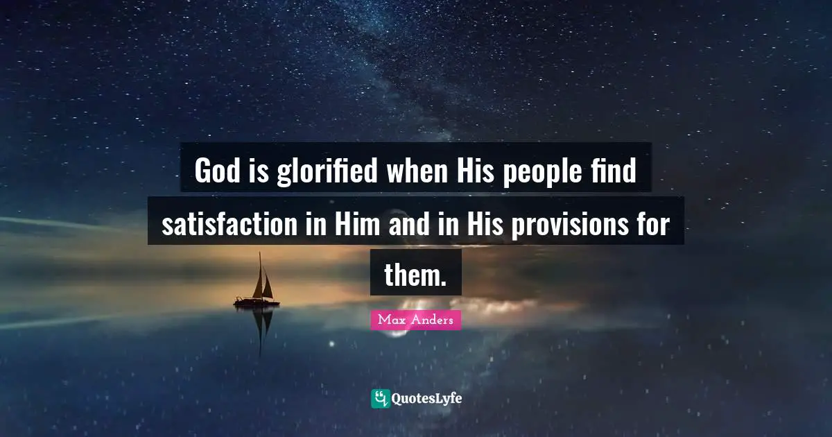 God is glorified when His people find satisfaction in Him and in His provisions for them.
