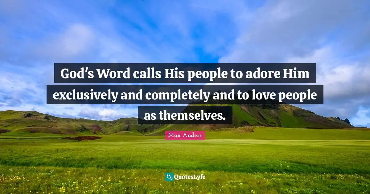 God's Word calls His people to adore Him exclusively and completely and to love people as themselves.