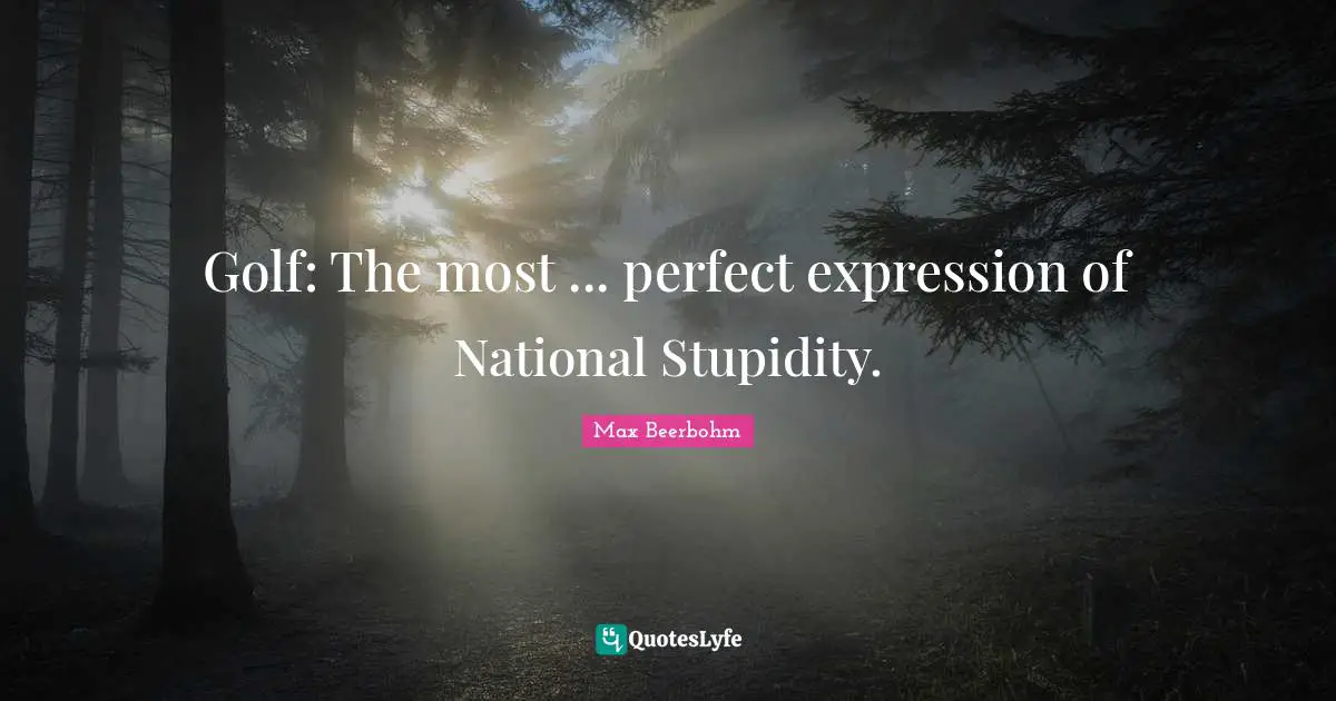 Golf: The most ... perfect expression of National Stupidity.