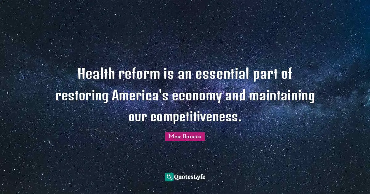 Max Baucus Quotes: "Health reform is an essential part of restoring America's economy and maintaining our competitiveness."