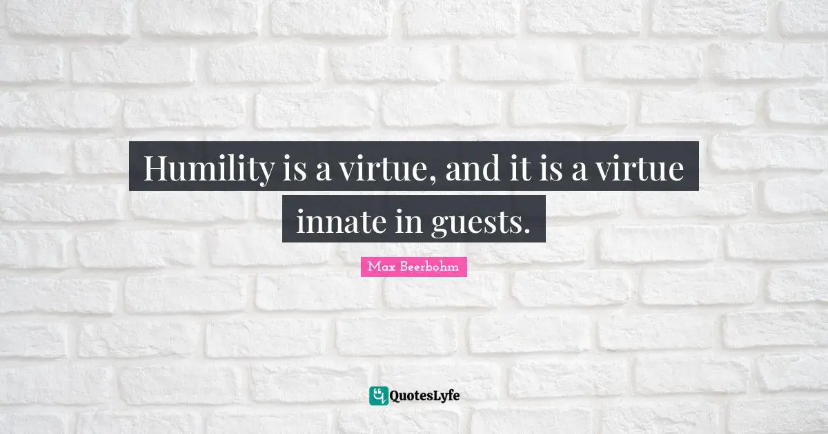 Humility is a virtue, and it is a virtue innate in guests.