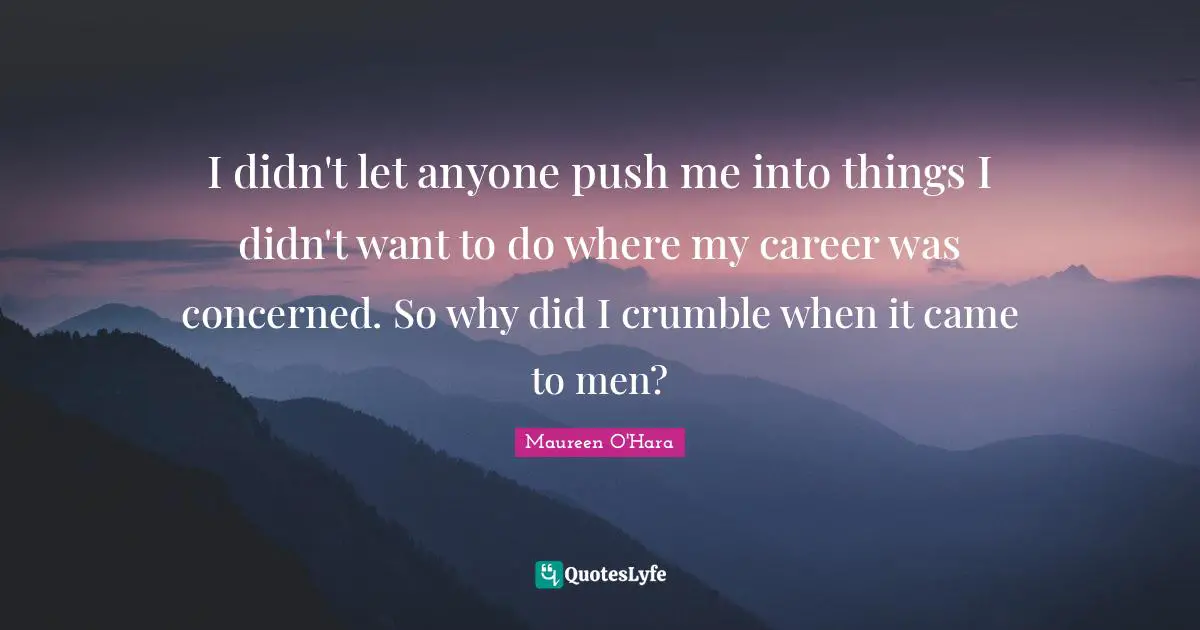 I didn't let anyone push me into things I didn't want to do where my career was concerned. So why did I crumble when it came to men?