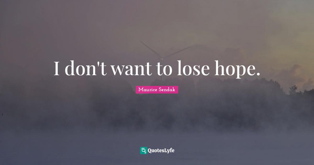 I don't want to lose hope.