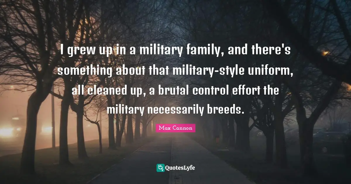 I grew up in a military family, and there's something about that military-style uniform, all cleaned up, a brutal control effort the military necessarily breeds.