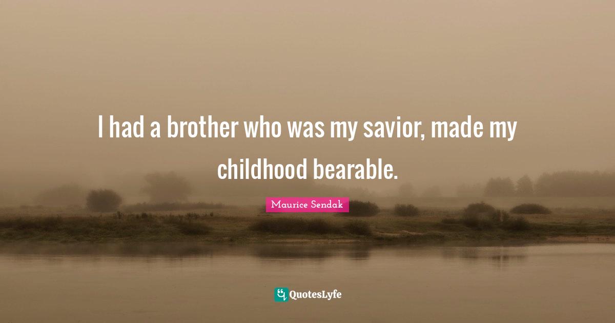 I had a brother who was my savior, made my childhood bearable.