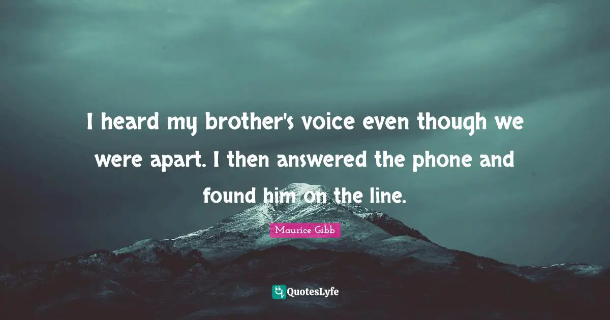 I heard my brother's voice even though we were apart. I then answered the phone and found him on the line.
