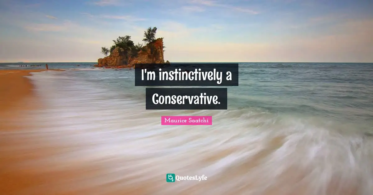 I'm instinctively a Conservative.
