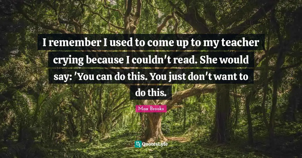 I remember I used to come up to my teacher crying because I couldn't read. She would say: 'You can do this. You just don't want to do this.