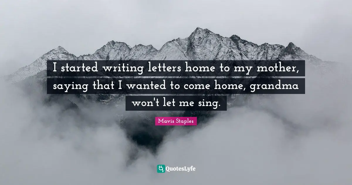 I started writing letters home to my mother, saying that I wanted to come home, grandma won't let me sing.