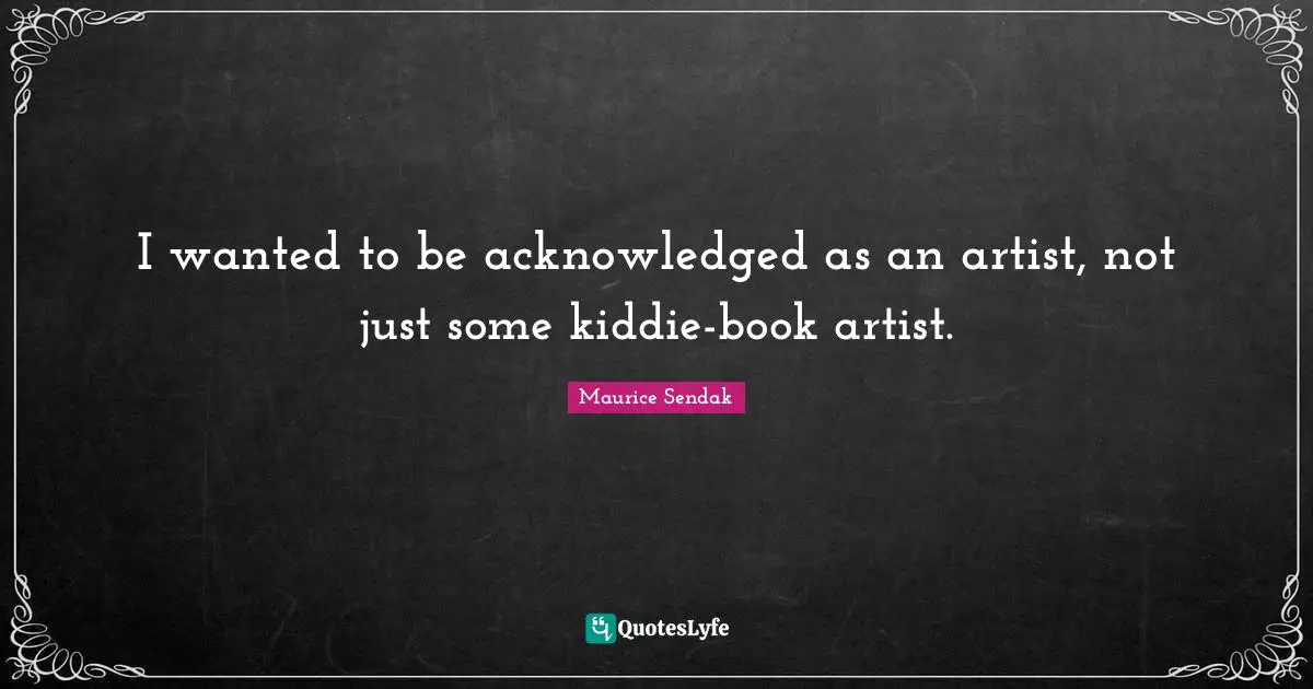 I wanted to be acknowledged as an artist, not just some kiddie-book artist.